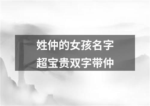 姓仲的女孩名字超宝贵双字带仲