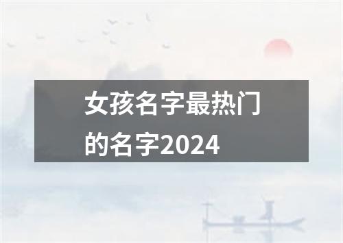 女孩名字最热门的名字2024