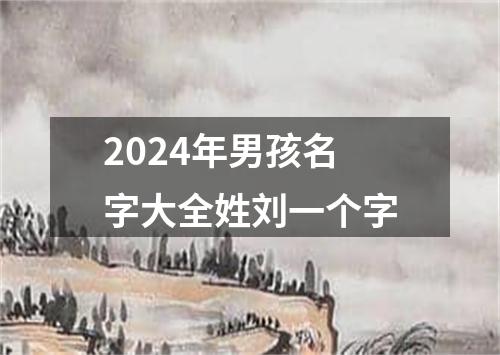 2024年男孩名字大全姓刘一个字