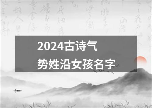 2024古诗气势姓沿女孩名字