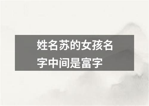 姓名苏的女孩名字中间是富字