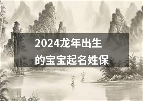 2024龙年出生的宝宝起名姓保