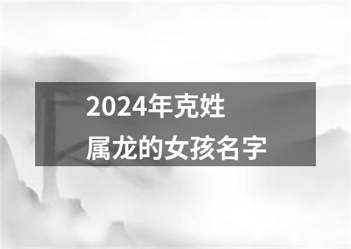 2024年克姓属龙的女孩名字