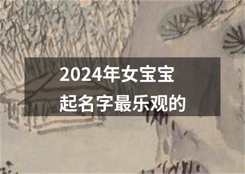 2024年女宝宝起名字最乐观的