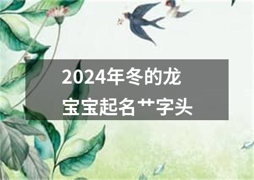 2024年冬的龙宝宝起名艹字头