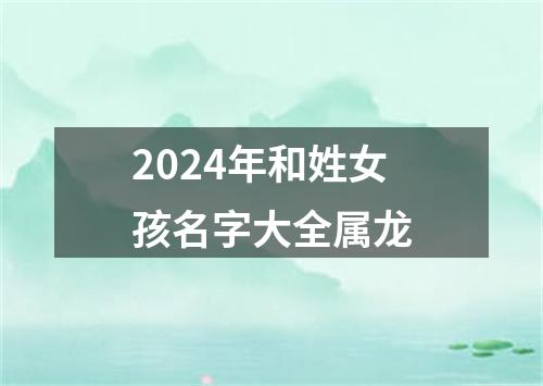 2024年和姓女孩名字大全属龙