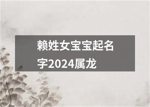 赖姓女宝宝起名字2024属龙