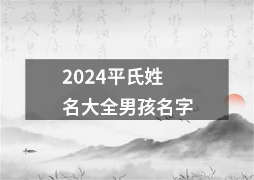 2024平氏姓名大全男孩名字