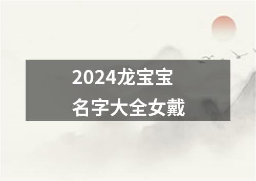 2024龙宝宝名字大全女戴