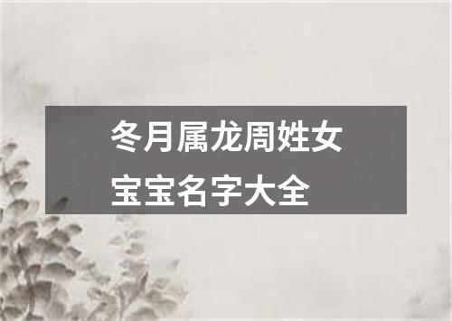 冬月属龙周姓女宝宝名字大全