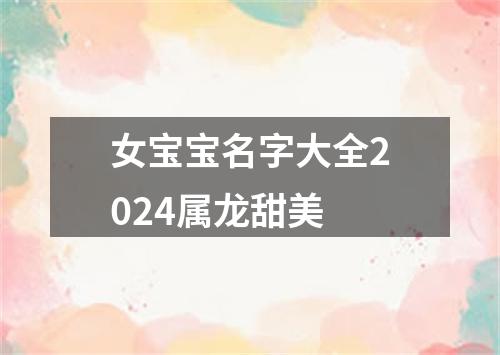 女宝宝名字大全2024属龙甜美