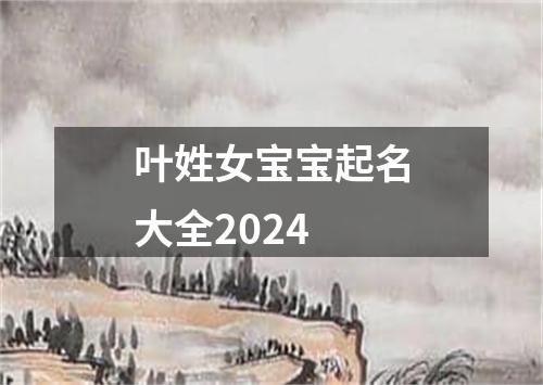 叶姓女宝宝起名大全2024