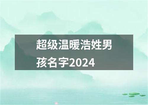 超级温暖浩姓男孩名字2024