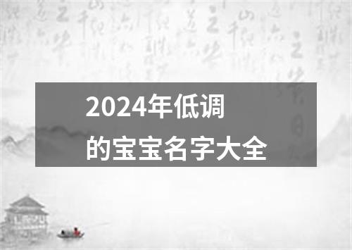 2024年低调的宝宝名字大全