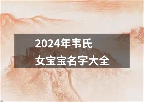 2024年韦氏女宝宝名字大全