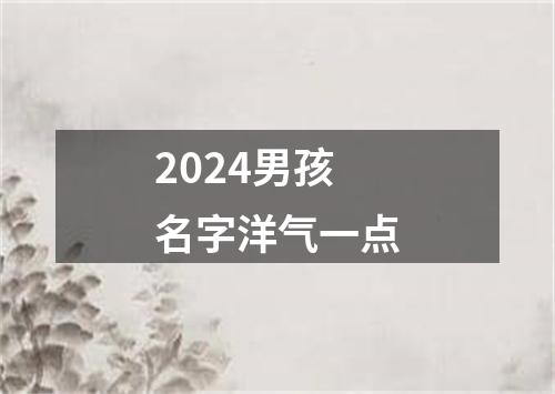 2024男孩名字洋气一点