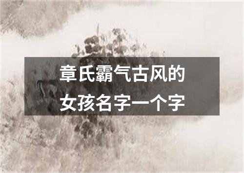 章氏霸气古风的女孩名字一个字