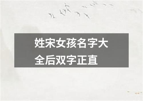 姓宋女孩名字大全后双字正直