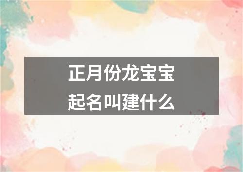 正月份龙宝宝起名叫建什么