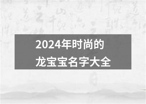 2024年时尚的龙宝宝名字大全