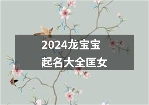 2024龙宝宝起名大全匡女