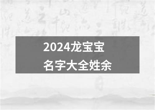 2024龙宝宝名字大全姓余