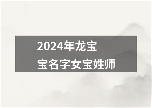 2024年龙宝宝名字女宝姓师