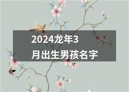 2024龙年3月出生男孩名字