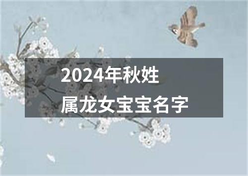 2024年秋姓属龙女宝宝名字