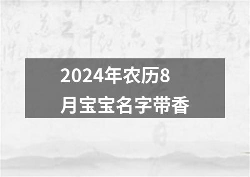 2024年农历8月宝宝名字带香