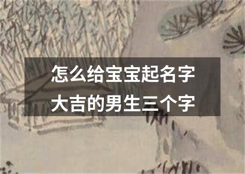 怎么给宝宝起名字大吉的男生三个字