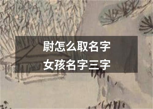 尉怎么取名字女孩名字三字