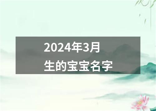 2024年3月生的宝宝名字