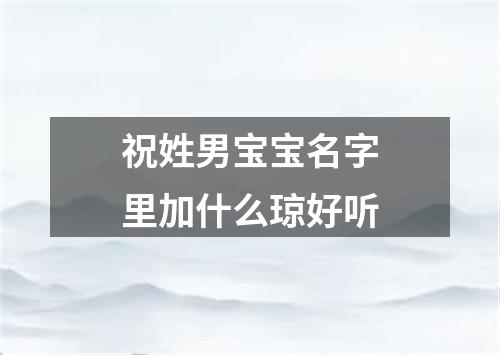 祝姓男宝宝名字里加什么琼好听