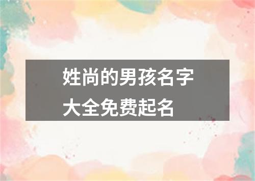 姓尚的男孩名字大全免费起名