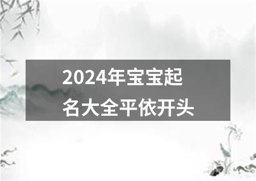 2024年宝宝起名大全平依开头