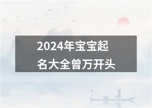 2024年宝宝起名大全曾万开头