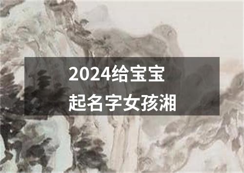 2024给宝宝起名字女孩湘