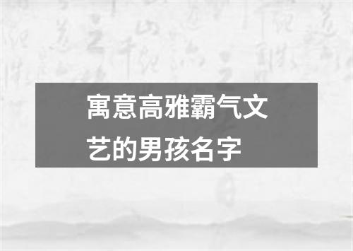 寓意高雅霸气文艺的男孩名字