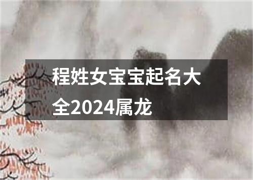 程姓女宝宝起名大全2024属龙