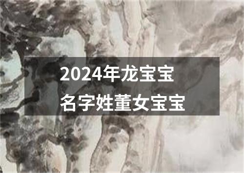 2024年龙宝宝名字姓董女宝宝