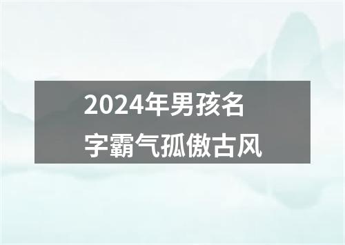 2024年男孩名字霸气孤傲古风