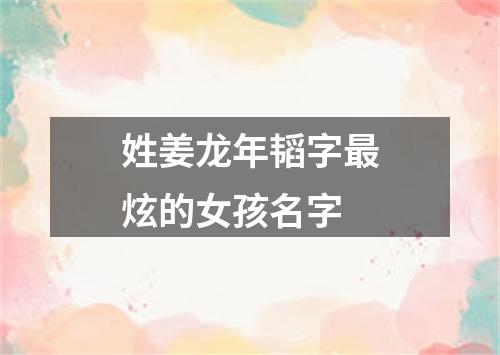 姓姜龙年韬字最炫的女孩名字