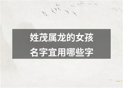 姓茂属龙的女孩名字宜用哪些字