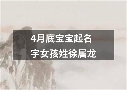 4月底宝宝起名字女孩姓徐属龙