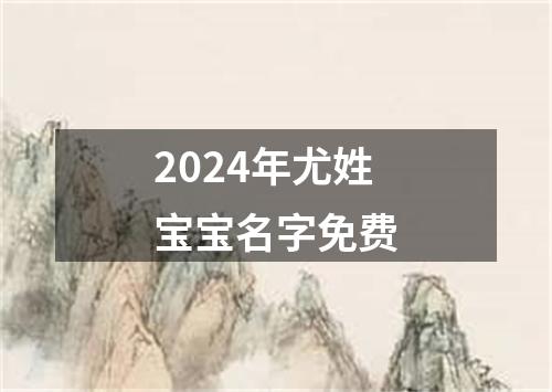 2024年尤姓宝宝名字免费