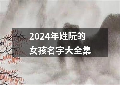 2024年姓阮的女孩名字大全集