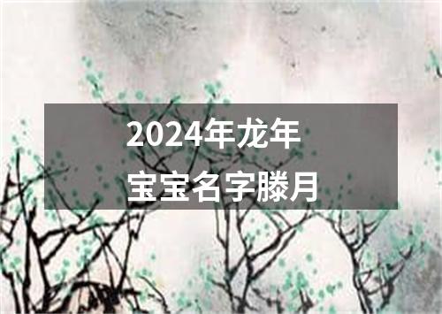 2024年龙年宝宝名字滕月