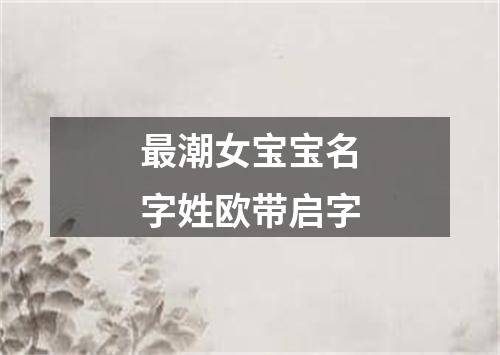 最潮女宝宝名字姓欧带启字