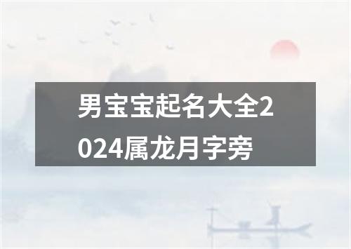 男宝宝起名大全2024属龙月字旁